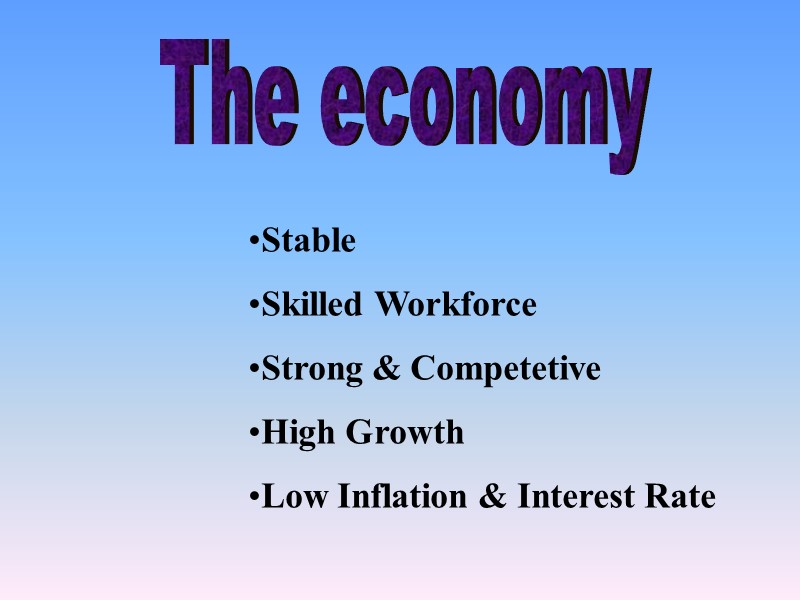 The economy Stable Skilled Workforce Strong & Competetive High Growth Low Inflation & Interest